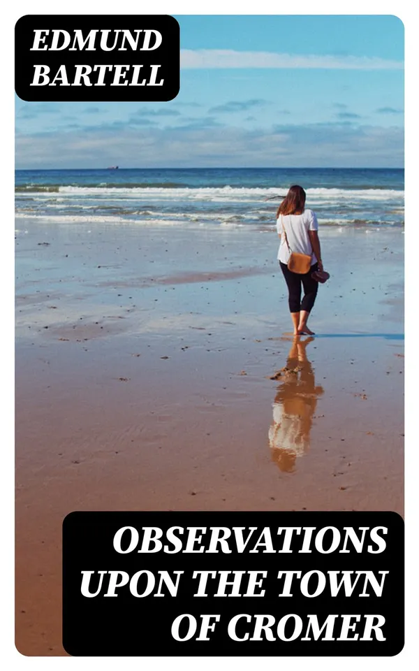 Observations upon the Town of Cromer : Considered as a Watering Place, and the Picturesque Scenery in Its Neighbourhood