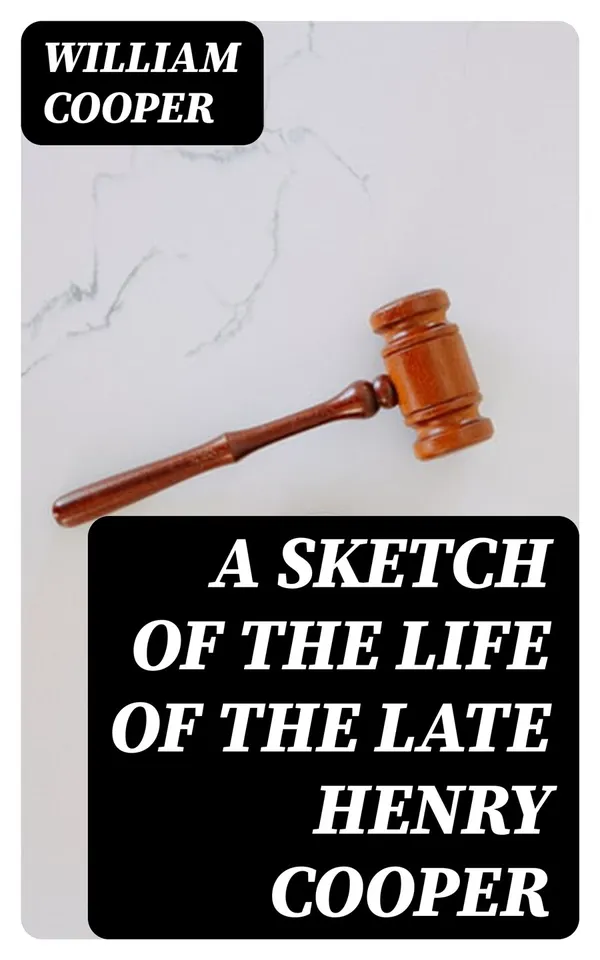A Sketch of the Life of the late Henry Cooper : Barrister-at-Law, of the Norfolk Circuit; as also, of his Father