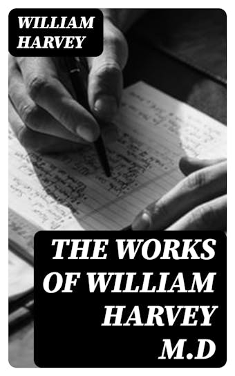 The Works of William Harvey M.D: Translated from the Latin with a life of the author - undefined