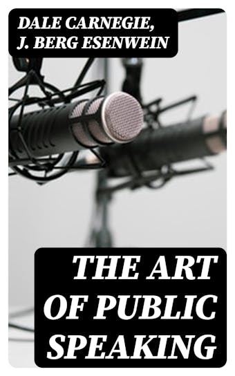 The Art of Public Speaking - Dale Carnegie, J. Berg Esenwein