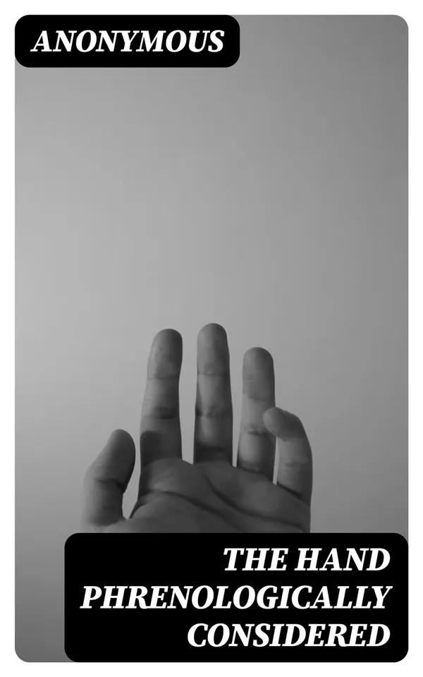 The Hand Phrenologically Considered : Being a Glimpse at the Relation of the Mind with the Organisation of the Body
