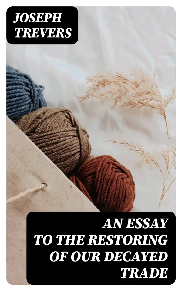 An Essay to the Restoring of our Decayed Trade : Wherein is Described, the Smuglers, Lawyers, and Officers Frauds &c