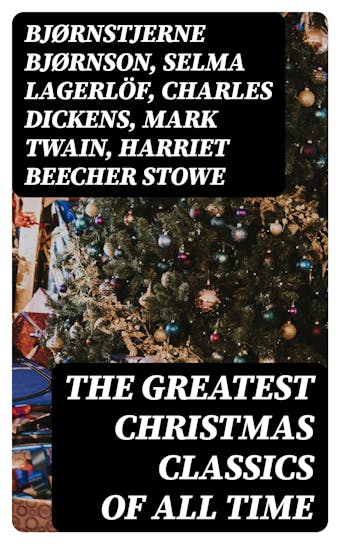The Greatest Christmas Classics of All Time: 200+ Christmas Novels, Stories, Poems & Carols (Illustrated)