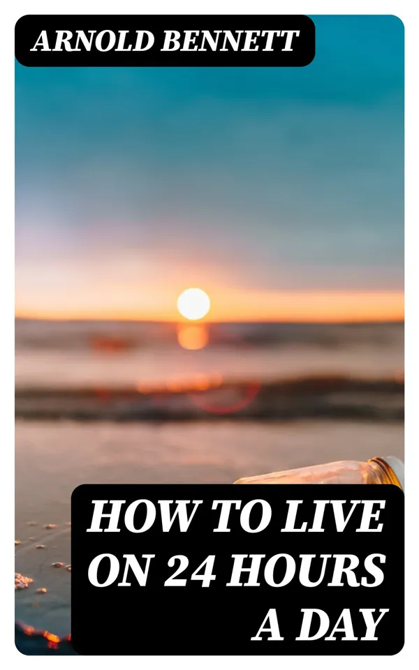How to Live on 24 Hours a Day : Including "The Game of Life and How to Play It"
