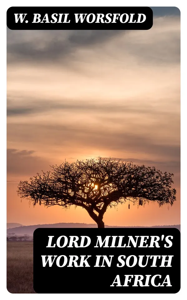 Lord Milner's Work in South Africa : From its Commencement in 1897 to the Peace of Vereeniging in 1902
