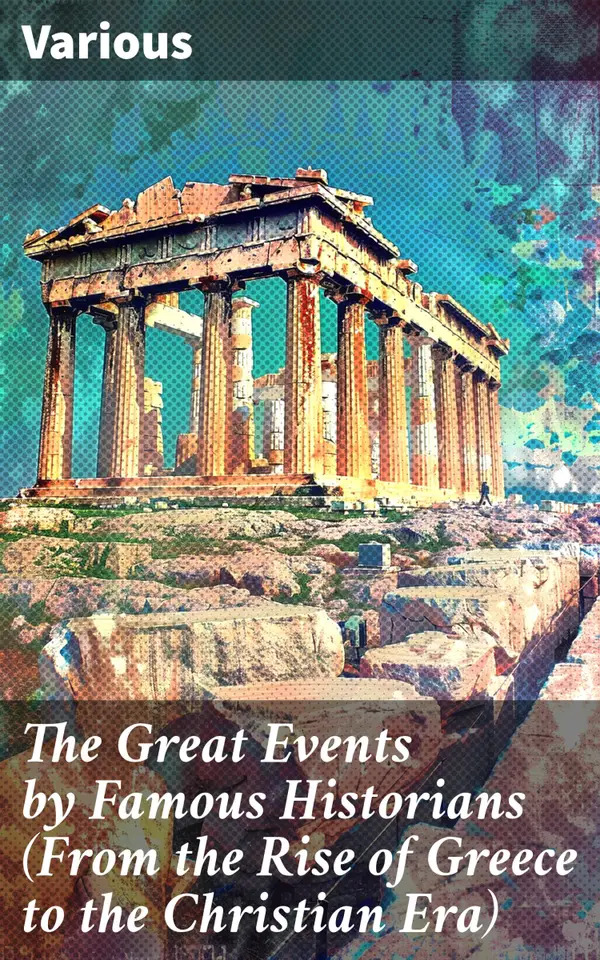 The Great Events by Famous Historians (From the Rise of Greece to the Christian Era) : Chronicles of Ancient Civilizations and Historical Figures