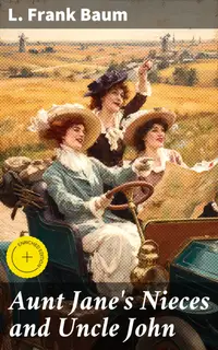 Aunt Jane's Nieces and Uncle John : Enriched edition. An Engaging Tale of Family Struggles, Loyalty, and Adventure in Early 20th-Century America