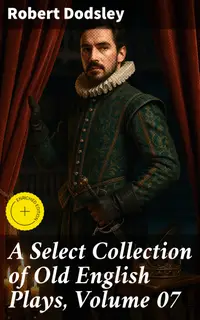 A Select Collection of Old English Plays, Volume 07 : Enriched edition. Exploring the Rich Heritage of English Drama