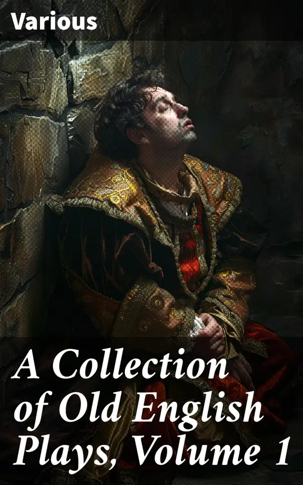 A Collection of Old English Plays, Volume 1 : Exploring the Roots of English Drama: A Historical Collection
