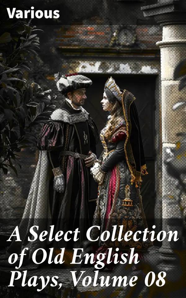 A Select Collection of Old English Plays, Volume 08 : Exploring the Richness of Old English Dramatic Tradition