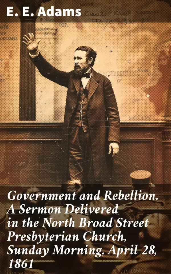 Government and Rebellion. A Sermon Delivered in the North Broad Street Presbyterian Church, Sunday Morning, April 28, 1861 : Ethical Dilemmas of Political Rebellion