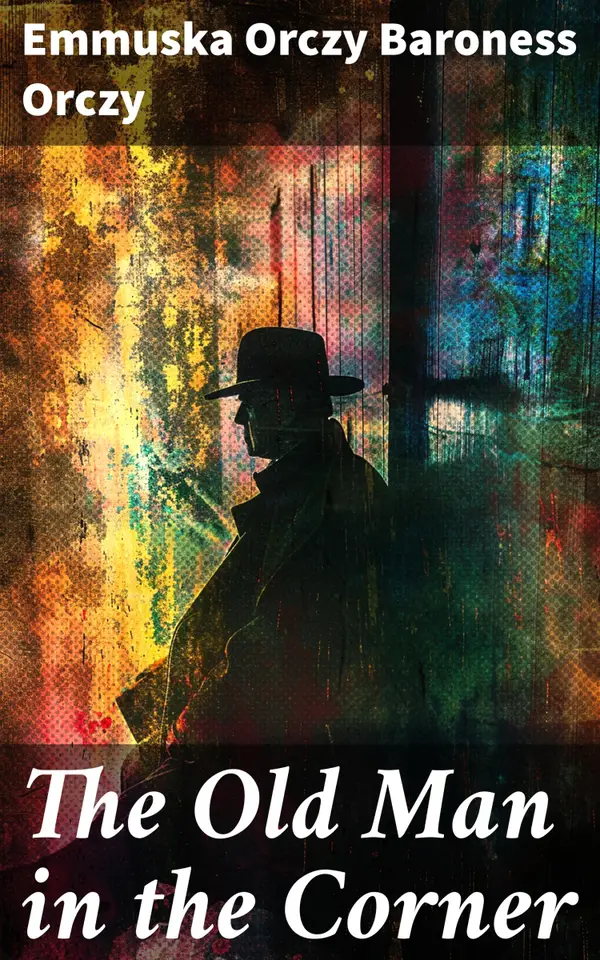 The Old Man in the Corner : Intriguing Victorian mysteries and brilliant deductions from the enigmatic 'Old Man in the Corner'