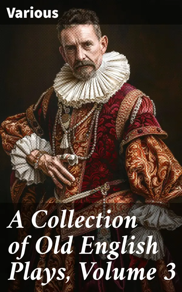 A Collection of Old English Plays, Volume 3 : Exploring the Tapestry of Elizabethan Drama: An Anthology of Old English Plays