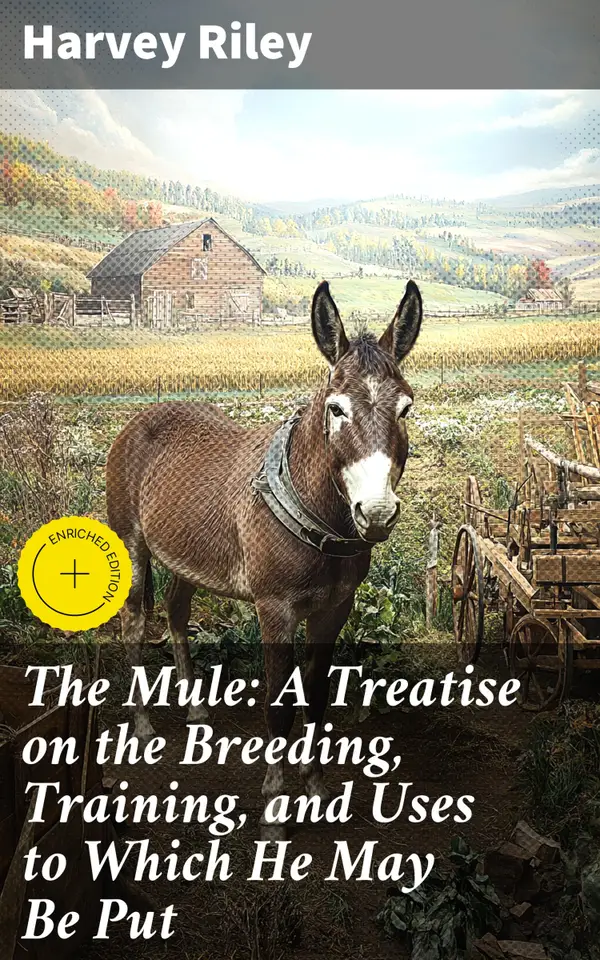 The Mule: A Treatise on the Breeding, Training, and Uses to Which He May Be Put : Unlocking the Secrets of Mules: An Essential Guide for Breeders and Trainers