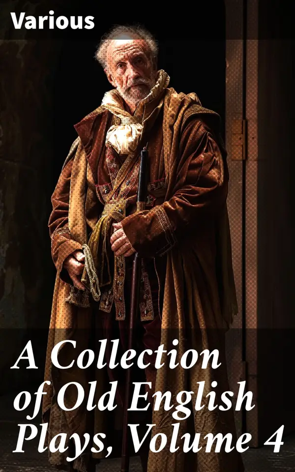 A Collection of Old English Plays, Volume 4 : Exploring the Theatrical Landscape of Early Modern England