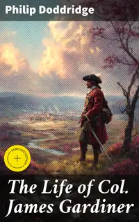 The Life of Col. James Gardiner : Enriched edition. A Tale of Bravery and Valor: Insightful Biography of a Respected Military Leader in 18th Century Britain