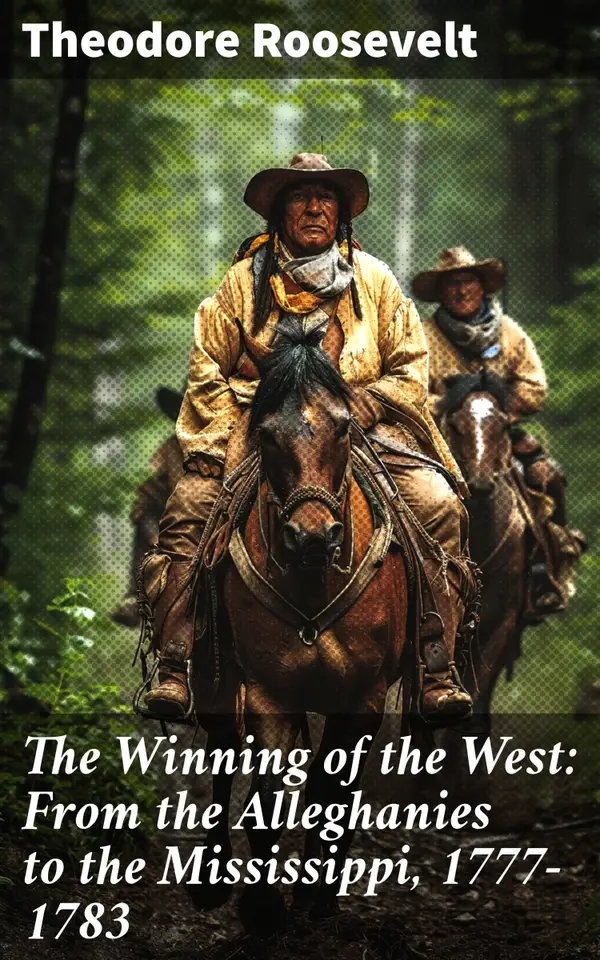 The Winning of the West: From the Alleghanies to the Mississippi, 1777-1783 : Unveiling the Untamed American Frontier