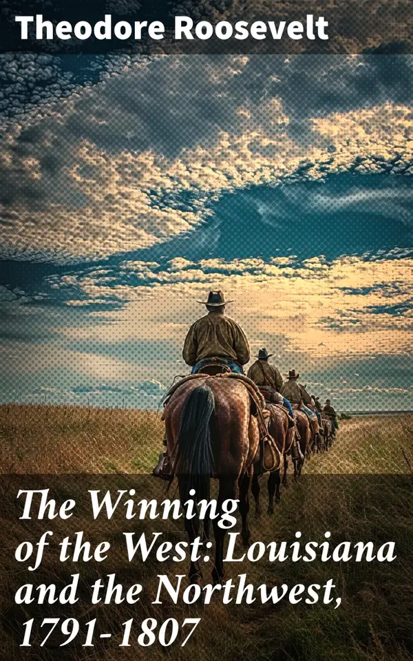 The Winning of the West: Louisiana and the Northwest, 1791-1807 : Frontier Triumphs: Unveiling America's Westward Expansion