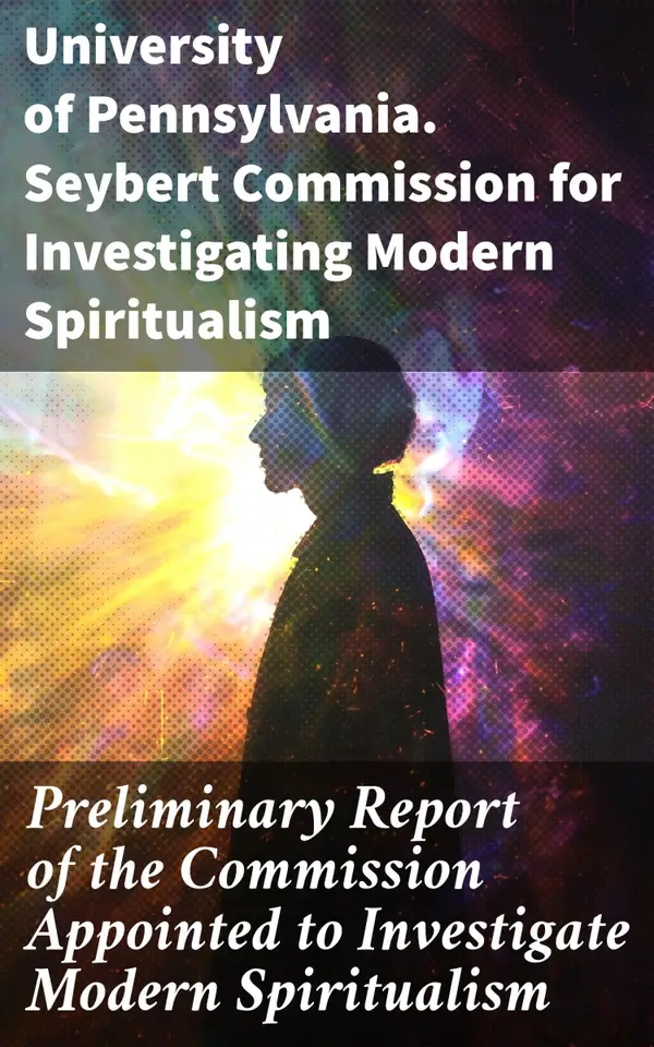 Preliminary Report of the Commission Appointed to Investigate Modern Spiritualism : Unveiling the Mysteries of Modern Spiritualism