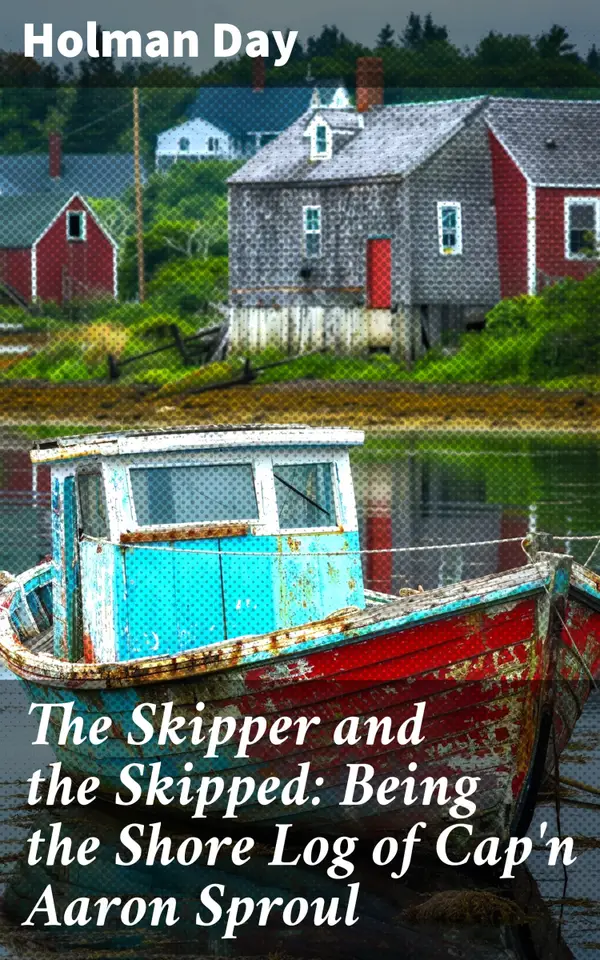 The Skipper and the Skipped: Being the Shore Log of Cap'n Aaron Sproul : A Sea Captain's Tale of Triumph and Turmoil