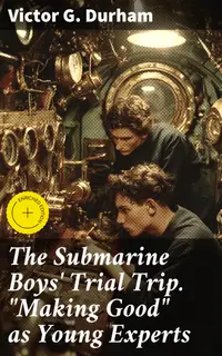 The Submarine Boys' Trial Trip. "Making Good" as Young Experts : Enriched edition. A Thrilling Voyage of Young Experts Underwater Adventure