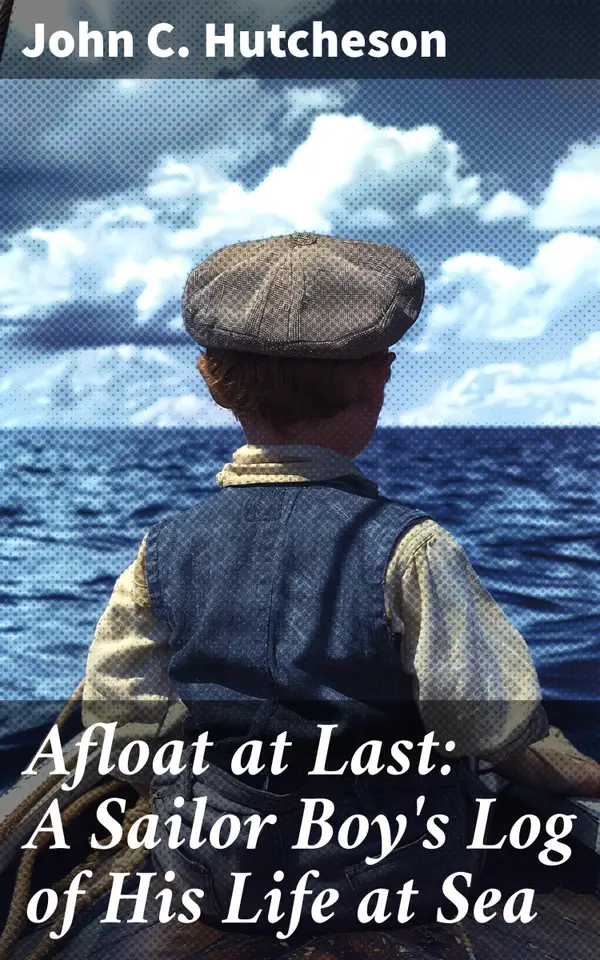 Afloat at Last: A Sailor Boy's Log of His Life at Sea : A Young Sailor's Journey Through 19th Century Nautical Adventures