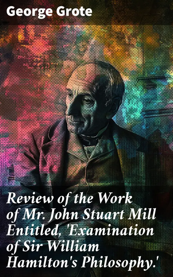 Review of the Work of Mr John Stuart Mill Entitled, 'Examination of Sir William Hamilton's Philosophy.' : A Scholarly Critique of 19th Century Philosophical Debates