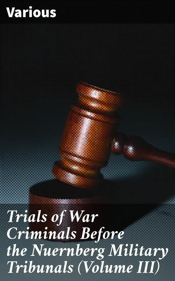 Trials of War Criminals Before the Nuernberg Military Tribunals (Volume III) : Unveiling the Legacy of Post-WWII Justice and International Law