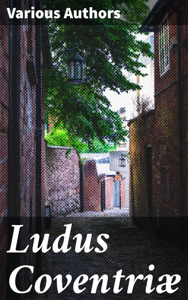 Ludus Coventriæ : A Collection of Mysteries ат Coventry on the Feast of Corpus Christi