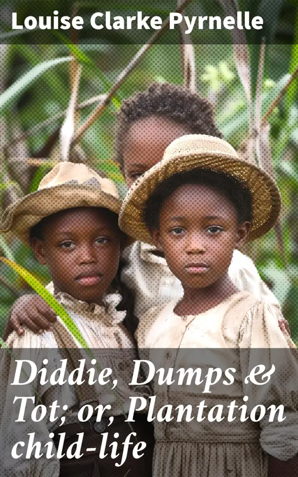 Diddie, Dumps & Tot; or, Plantation child-life : Exploring Childhood, Race & History in the Antebellum South