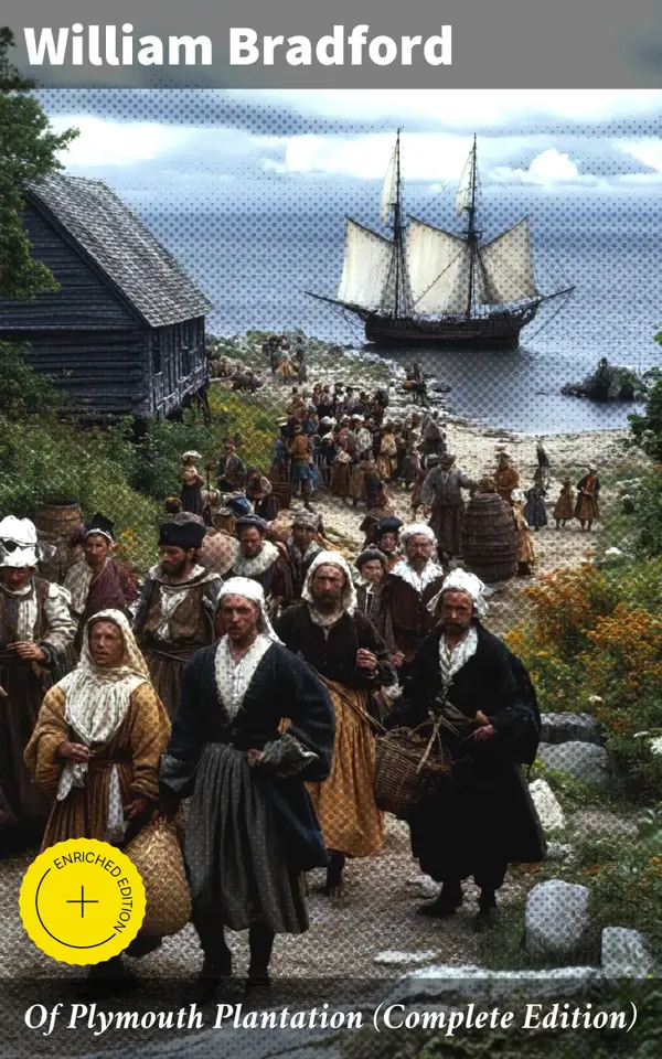 Of Plymouth Plantation (Complete Edition) : Enriched edition. The Authentic History of the Mayflower Voyage, the New World Colony & the Lives of Its First Pilgrims