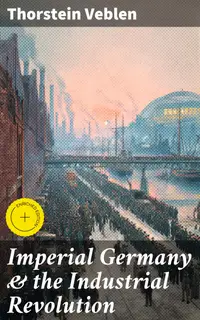Imperial Germany & the Industrial Revolution : Enriched edition. The Economic Rise as a Fuel for Political Radicalism & The Background Origins of WW1