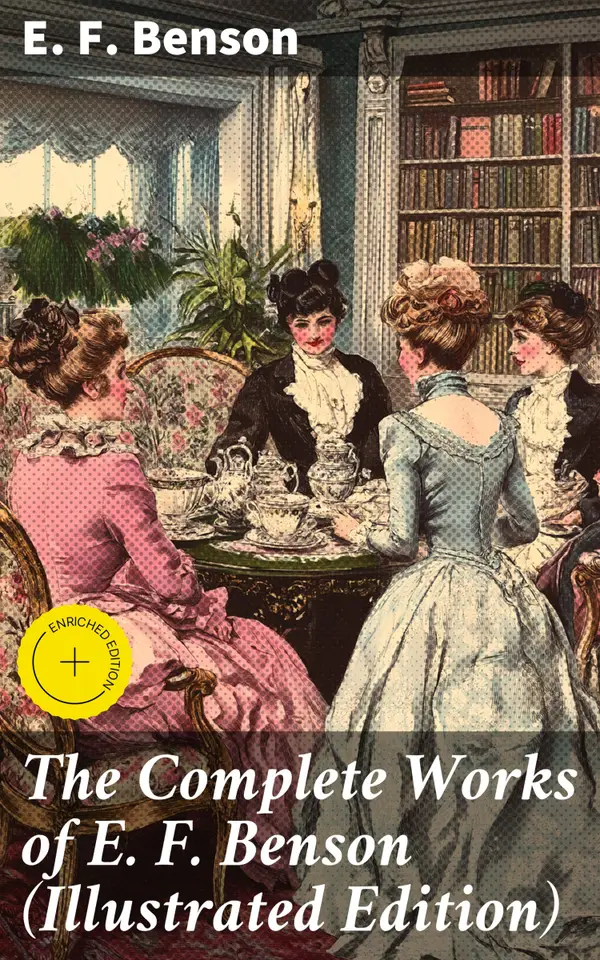 The Complete Works of E. F. Benson (Illustrated Edition) : Enriched edition. 30 Novels, 70+ Short Stories & Historical Works