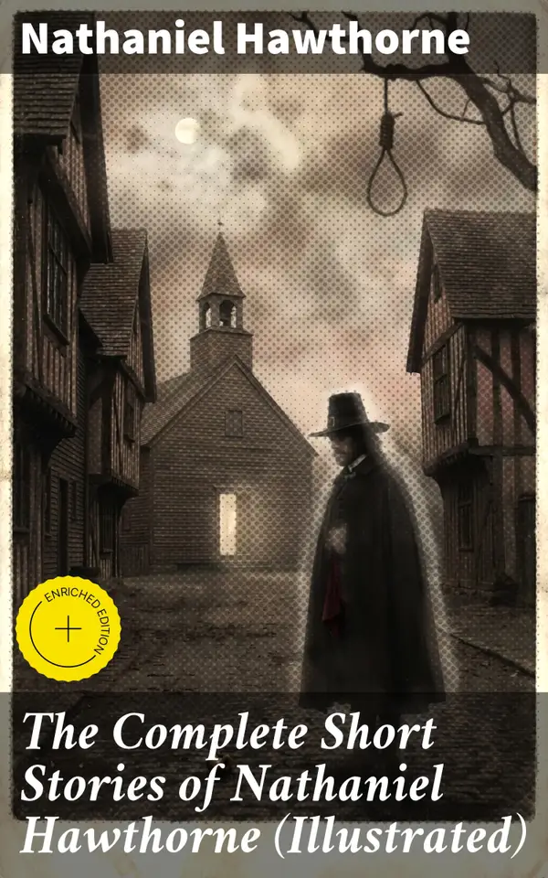 The Complete Short Stories of Nathaniel Hawthorne (Illustrated) : 120+ Titles Including Rare Sketches From Magazines