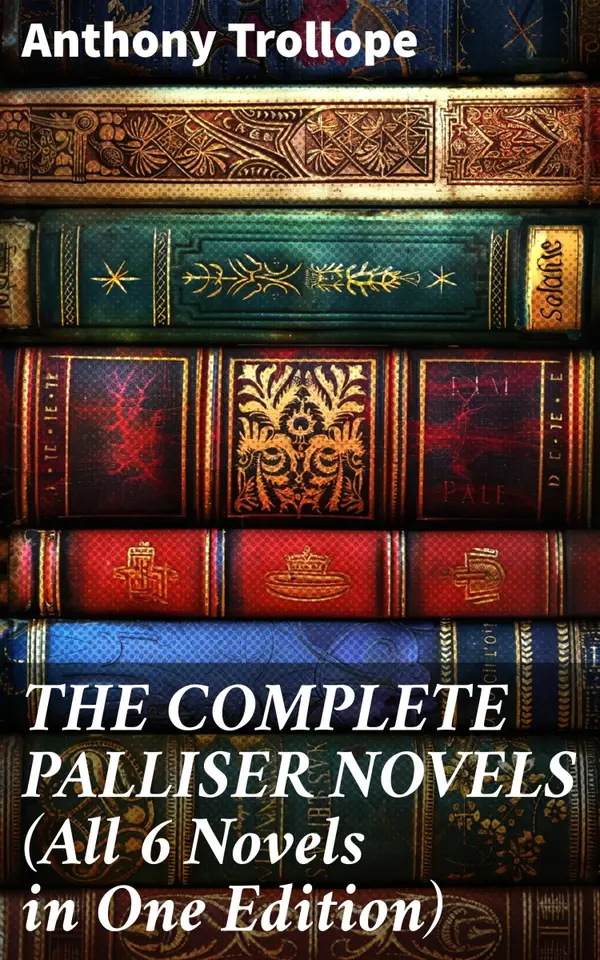 THE COMPLETE PALLISER NOVELS (All 6 Novels in One Edition) : Can You Forgive Her?, Phineas Finn, The Eustace Diamonds, Phineas Redux, The Prime Minister & The Duke's Children