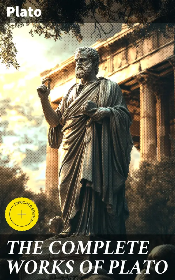 THE COMPLETE WORKS OF PLATO : Enriched edition. Exploring Plato's Thought-Provoking Dialogues and Philosophical Insights