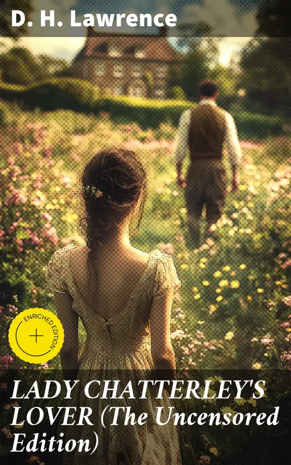 LADY CHATTERLEY'S LOVER (The Uncensored Edition) : Enriched edition. Unveiling Desire: A Bold Exploration of Love and Liberation in Early 20th-Century England