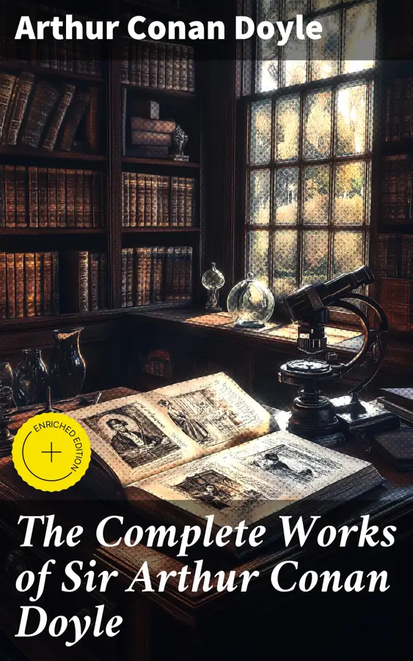 The Complete Works of Sir Arthur Conan Doyle : Enriched edition. Complete Sherlock Holmes Books, The Professor Challenger Series, The Brigadier Gerard Stories…