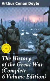 The History of the Great War (Complete 6 Volume Edition) : Enriched edition. World War I Through The Eyes of the Fighters (Including Maps and Plans in 6 Volumes)