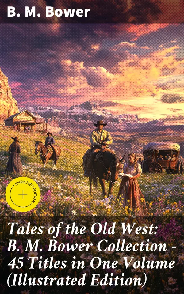 Tales of the Old West: B. M. Bower Collection - 45 Titles in One Volume (Illustrated Edition) : The Flying U Novels, The Range Dwellers, The Long Shadow, Good Indian, The Gringos…