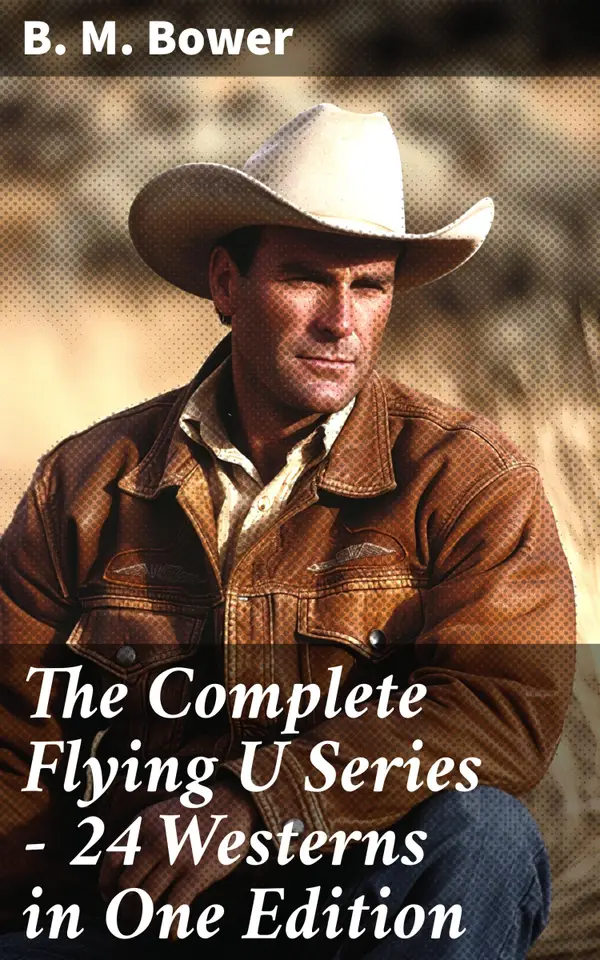 The Complete Flying U Series – 24 Westerns in One Edition : The Flying U Ranch, The Heritage of the Sioux, Rodeo, Miss Martin's Mission, Happy Jack Wild Man…