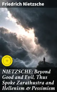 NIETZSCHE: Beyond Good and Evil, Thus Spoke Zarathustra and Hellenism & Pessimism : Enriched edition. The Birth of Tragedy (3 Books in One Edition)