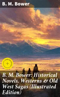 B. M. Bower: Historical Novels, Westerns & Old West Sagas (Illustrated Edition) : Enriched edition. Flying U, The Lonesome Trail, The Range Dwellers, The Long Shadow, The Gringos, Starr of the Desert…