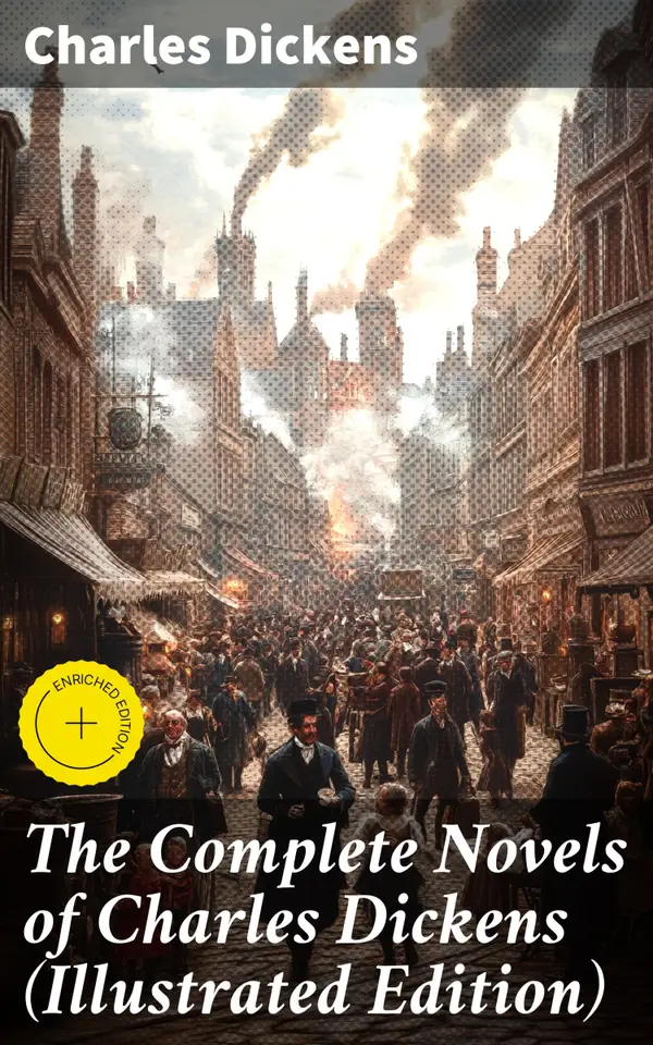 The Complete Novels of Charles Dickens (Illustrated Edition) : Enriched edition. Oliver Twist, The Pickwick Papers, A Tale of Two Cities, Great Expectations, David Copperfield…