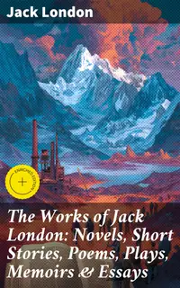 The Works of Jack London: Novels, Short Stories, Poems, Plays, Memoirs & Essays : Enriched edition. Over 250 Titles in One Edition