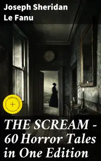 THE SCREAM - 60 Horror Tales in One Edition : Enriched edition. Ultimate Collection of Ghostly Tales and Macabre Mystery Novels ALL in One Volume