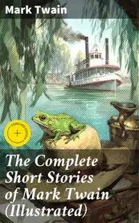 The Complete Short Stories of Mark Twain (Illustrated) : Enriched edition. 190+ Humorous Tales & Sketches
