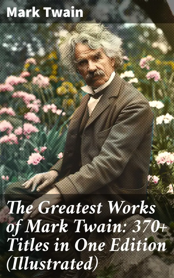 The Greatest Works of Mark Twain: 370+ Titles in One Edition (Illustrated) : The Adventures of Tom Sawyer & Huckleberry Finn, The Prince and the Pauper, A Horse's Tale…