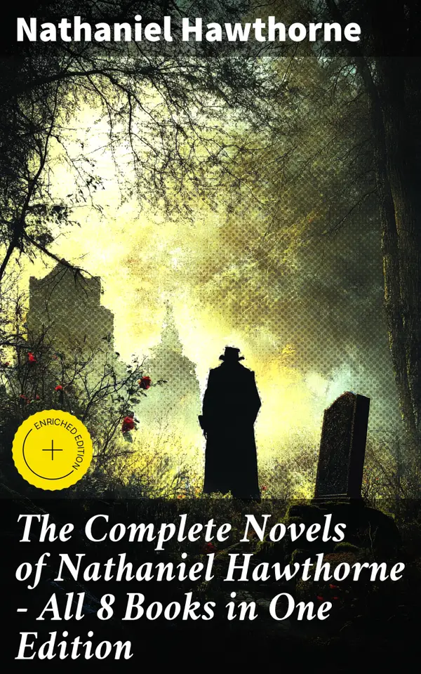 The Complete Novels of Nathaniel Hawthorne - All 8 Books in One Edition : Enriched edition. The Scarlet Letter, The House of the Seven Gables, The Blithedale Romance, Fanshawe, The Marble Faun