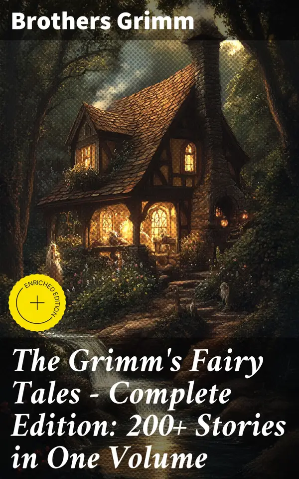The Grimm's Fairy Tales - Complete Edition: 200+ Stories in One Volume : Enriched edition. Enchanting Tales of Talking Animals and Magical Worlds